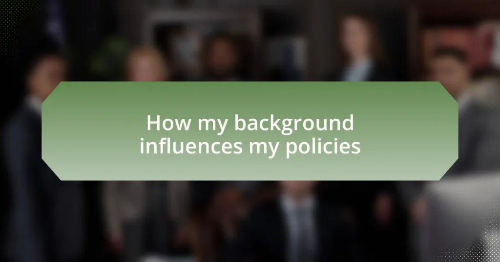 How my background influences my policies